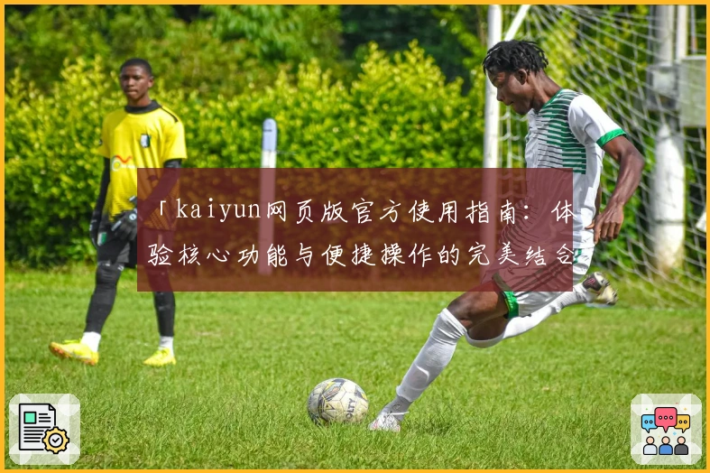 「kaiyun网页版官方使用指南：体验核心功能与便捷操作的完美结合」