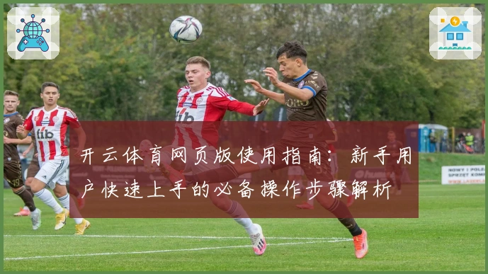 开云体育网页版使用指南：新手用户快速上手的必备操作步骤解析