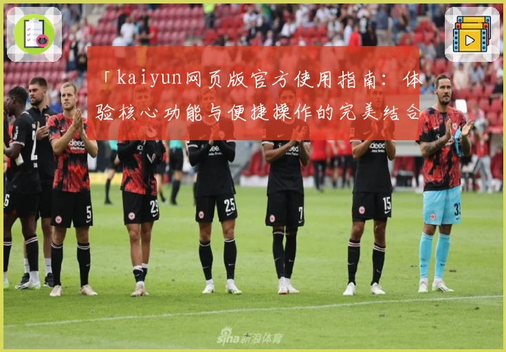 「kaiyun网页版官方使用指南：体验核心功能与便捷操作的完美结合」