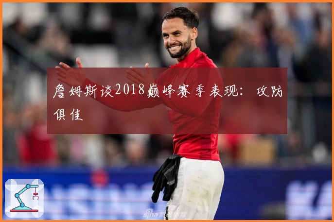 詹姆斯谈2018巅峰赛季表现：攻防俱佳