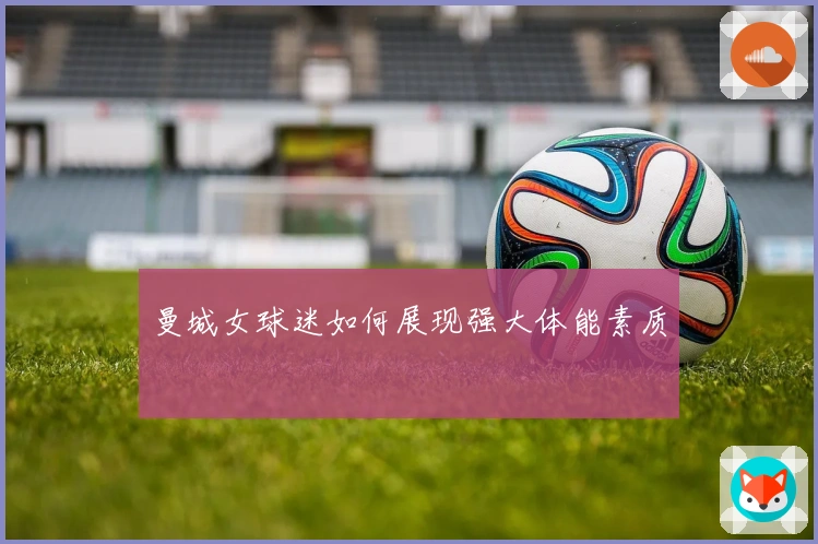 曼城女球迷如何展现强大体能素质