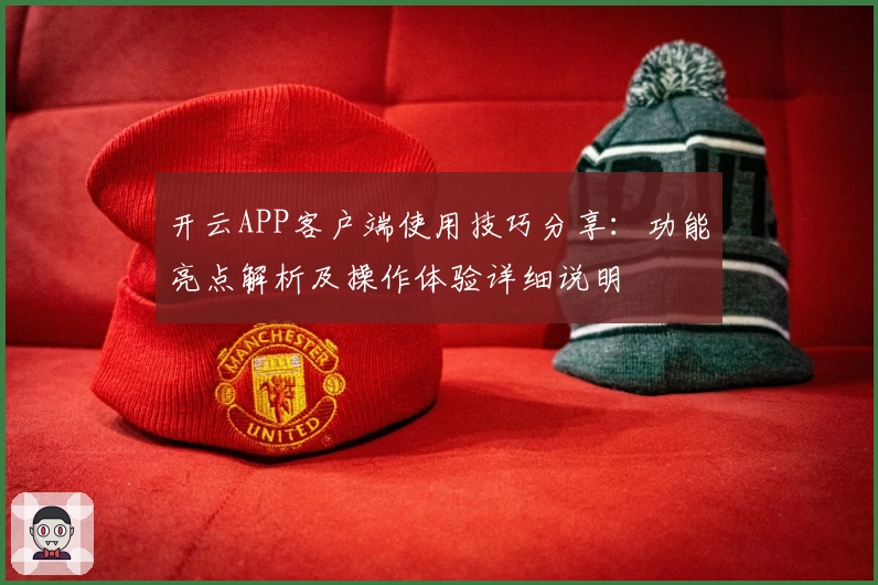 开云APP客户端使用技巧分享：功能亮点解析及操作体验详细说明