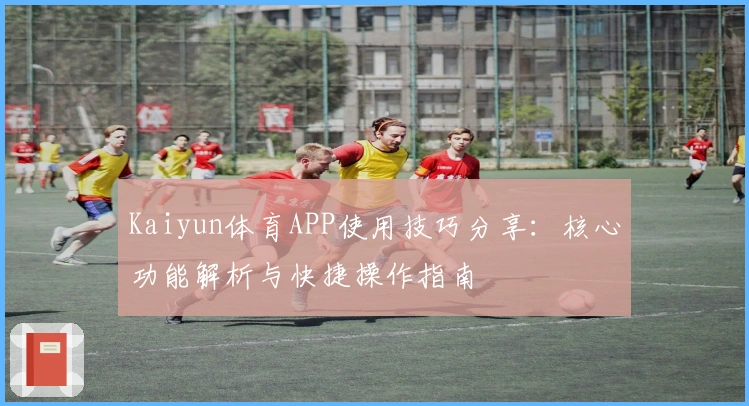 Kaiyun体育APP使用技巧分享：核心功能解析与快捷操作指南