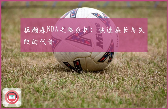 杨瀚森NBA之路分析：快速成长与失败的代价