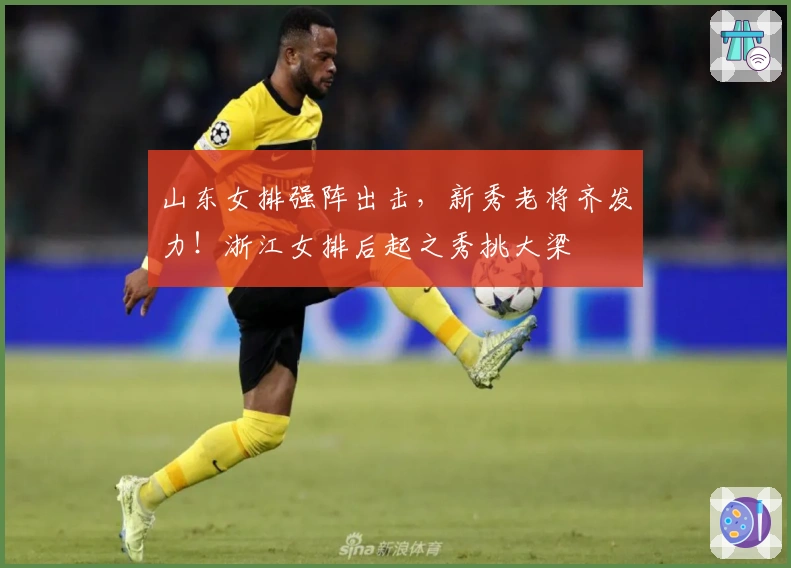 山东女排强阵出击，新秀老将齐发力！浙江女排后起之秀挑大梁