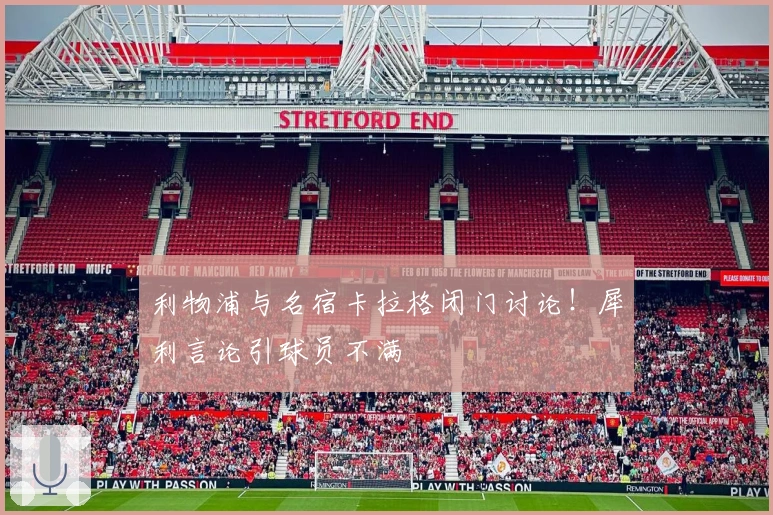 利物浦与名宿卡拉格闭门讨论！犀利言论引球员不满