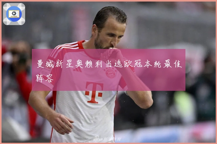 曼城新星奥赖利当选欧冠本轮最佳阵容