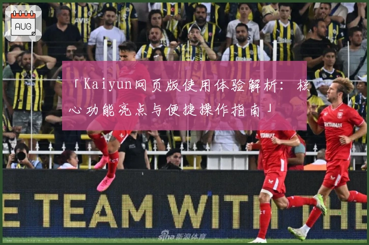 「Kaiyun网页版使用体验解析：核心功能亮点与便捷操作指南」