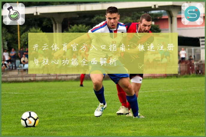 开云体育官方入口指南：快速注册与核心功能全面解析