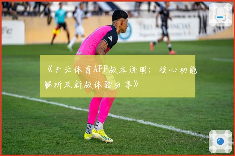 《开云体育APP版本说明：核心功能解析及新版体验分享》