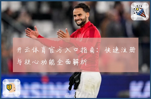 开云体育官方入口指南：快速注册与核心功能全面解析