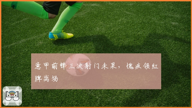 意甲前锋三次射门未果，愧疚领红牌离场