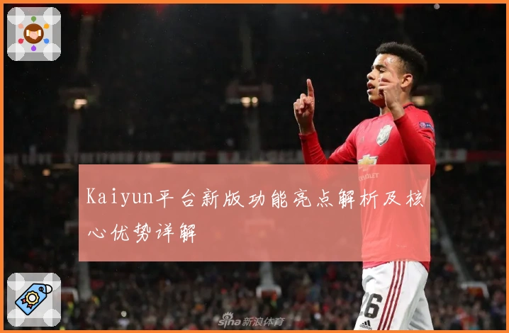 Kaiyun平台新版功能亮点解析及核心优势详解