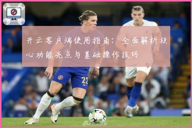 开云客户端使用指南：全面解析核心功能亮点与基础操作技巧
