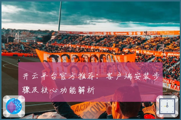 开云平台官方推荐：客户端安装步骤及核心功能解析