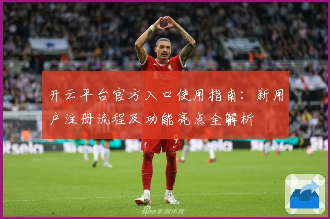 开云平台官方入口使用指南：新用户注册流程及功能亮点全解析