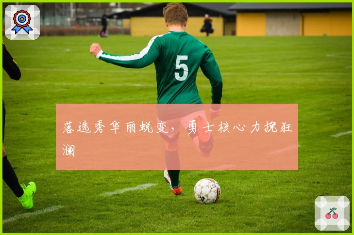 落选秀华丽蜕变，勇士核心力挽狂澜