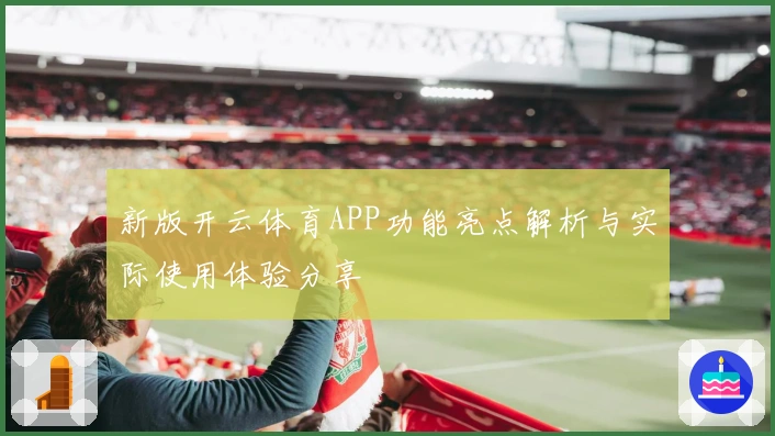 新版开云体育APP功能亮点解析与实际使用体验分享