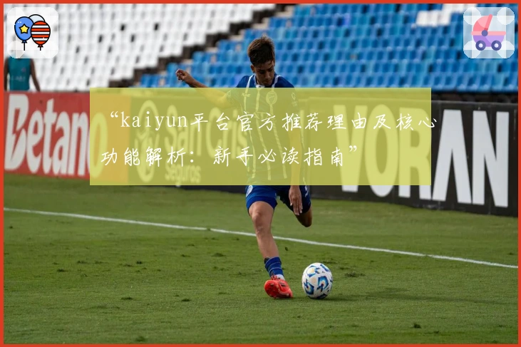 “kaiyun平台官方推荐理由及核心功能解析：新手必读指南”