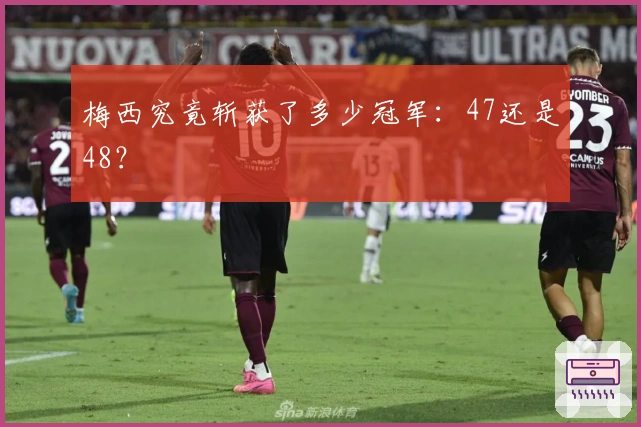 梅西究竟斩获了多少冠军：47还是48？