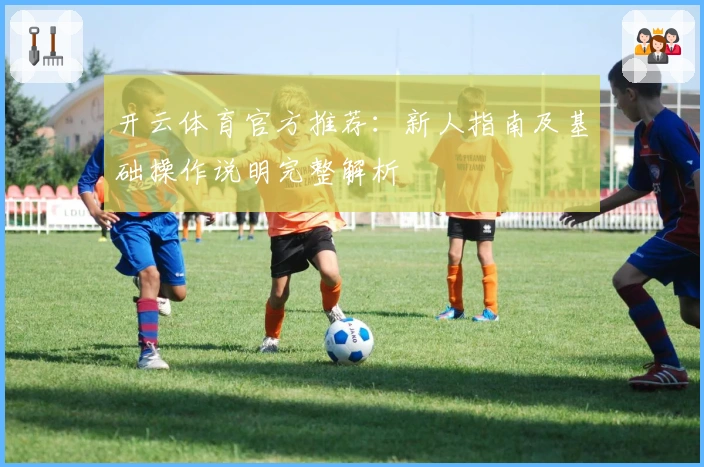 开云体育官方推荐：新人指南及基础操作说明完整解析
