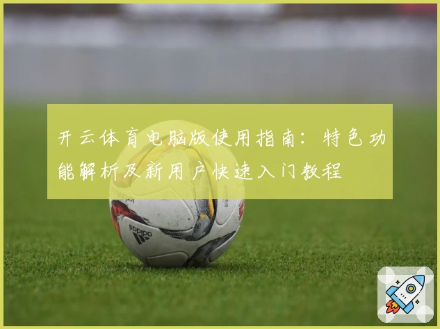开云体育电脑版使用指南：特色功能解析及新用户快速入门教程