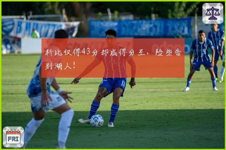 科比仅得43分却成得分王，险些告别湖人！