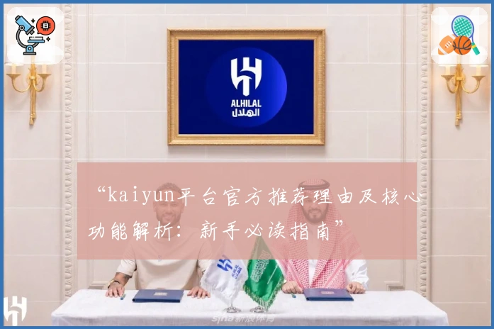 “kaiyun平台官方推荐理由及核心功能解析：新手必读指南”