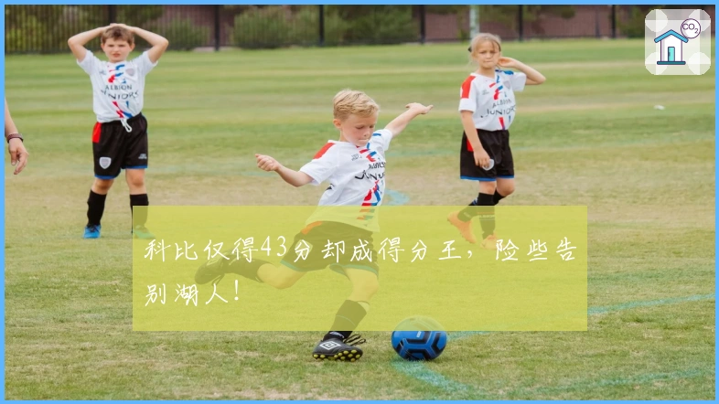 科比仅得43分却成得分王，险些告别湖人！