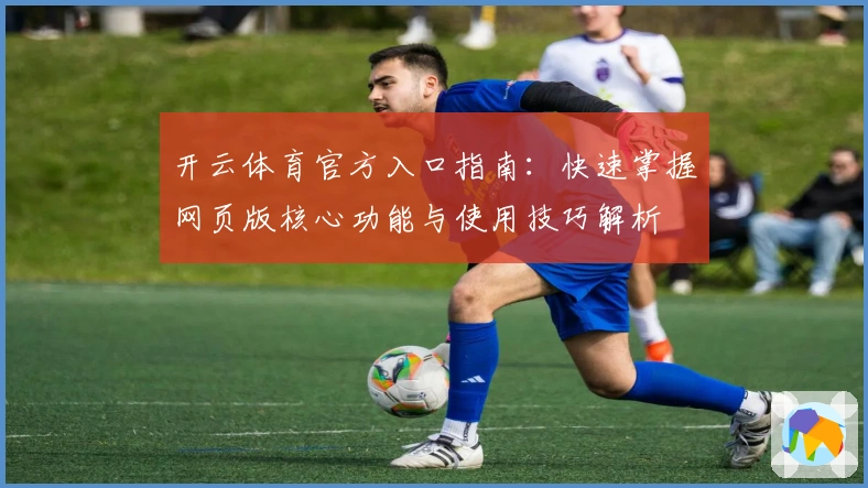 开云体育官方入口指南：快速掌握网页版核心功能与使用技巧解析