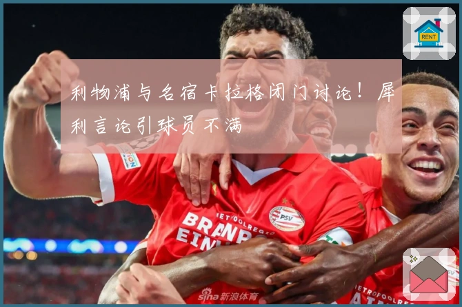 利物浦与名宿卡拉格闭门讨论！犀利言论引球员不满