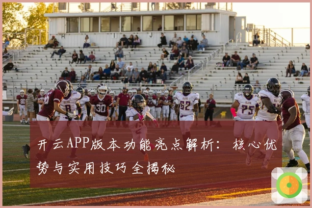 开云APP版本功能亮点解析：核心优势与实用技巧全揭秘
