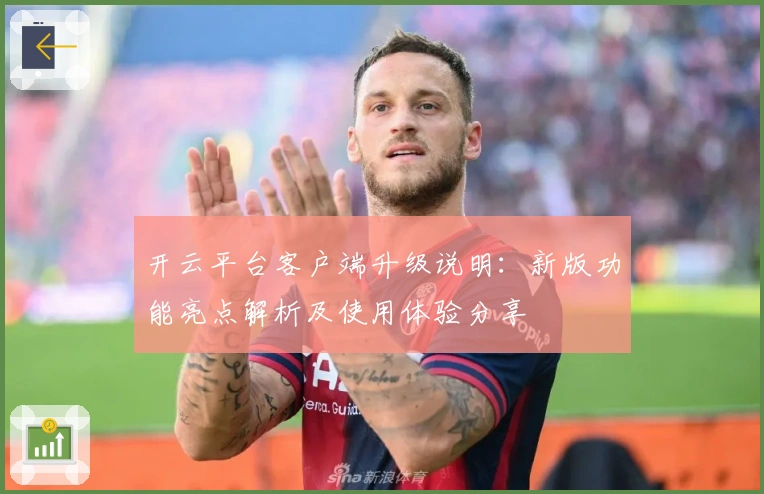 开云平台客户端升级说明：新版功能亮点解析及使用体验分享