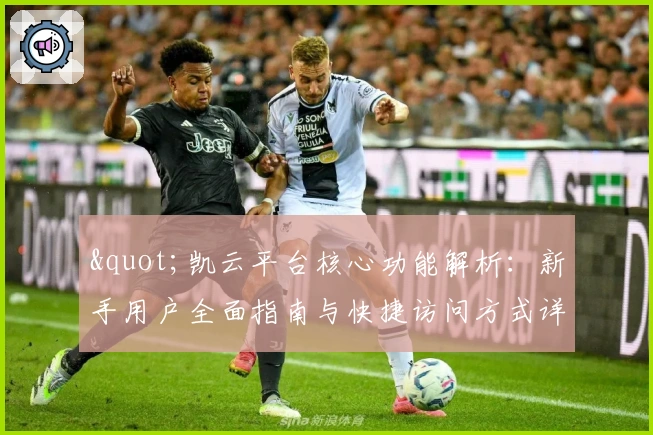 "凯云平台核心功能解析：新手用户全面指南与快捷访问方式详解"