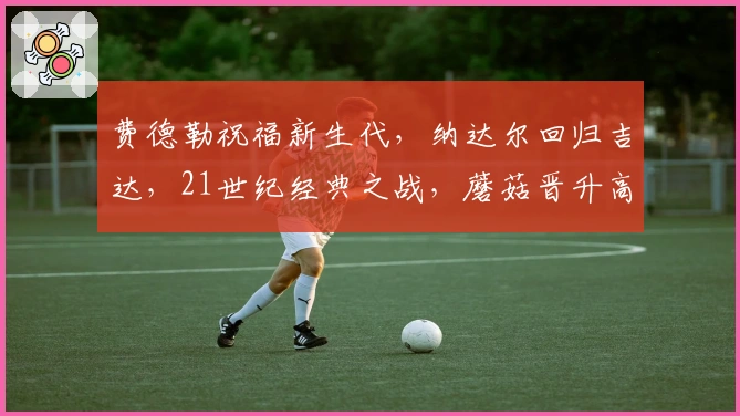 费德勒祝福新生代，纳达尔回归吉达，21世纪经典之战，蘑菇晋升高位