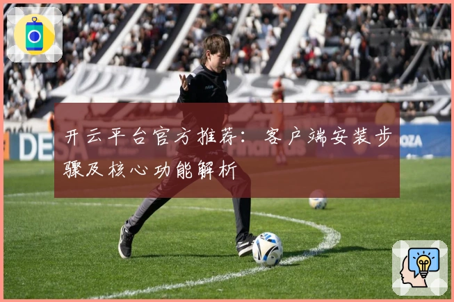开云平台官方推荐：客户端安装步骤及核心功能解析